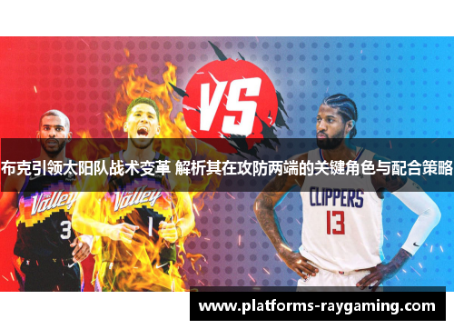 布克引领太阳队战术变革 解析其在攻防两端的关键角色与配合策略 布克引领太阳队战术变革 解析其在攻防两端的关键角色与配合策略
