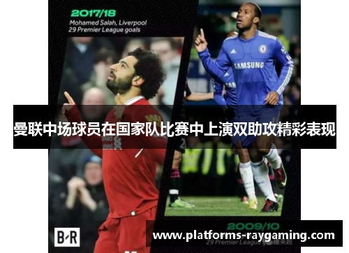 曼联中场球员在国家队比赛中上演双助攻精彩表现