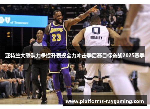 亚特兰大联队力争提升表现全力冲击季后赛目标奋战2025赛季 亚特兰大联队力争提升表现全力冲击季后赛目标奋战2025赛季