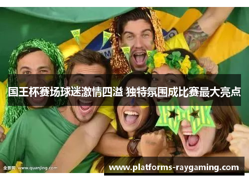 国王杯赛场球迷激情四溢 独特氛围成比赛最大亮点