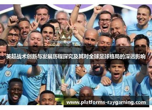英超战术创新与发展历程探究及其对全球足球格局的深远影响 英超战术创新与发展历程探究及其对全球足球格局的深远影响