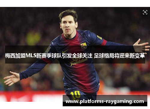 梅西加盟MLS新赛季球队引发全球关注 足球格局将迎来新变革
