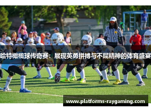 哈特橄榄球传奇赛：展现英勇拼搏与不屈精神的体育盛宴