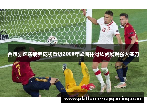 西班牙逆袭瑞典成功晋级2008年欧洲杯淘汰赛展现强大实力