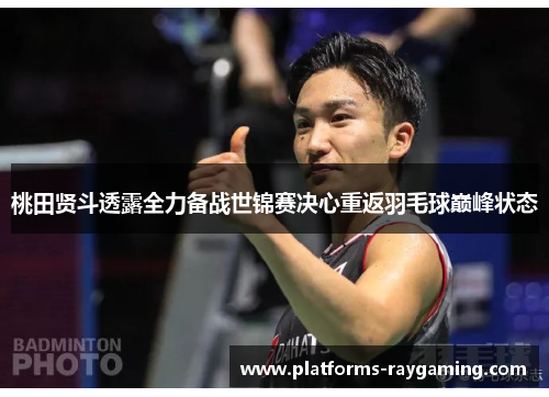 桃田贤斗透露全力备战世锦赛决心重返羽毛球巅峰状态 桃田贤斗透露全力备战世锦赛决心重返羽毛球巅峰状态