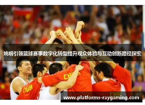 姚明引领篮球赛事数字化转型提升观众体验与互动创新路径探索