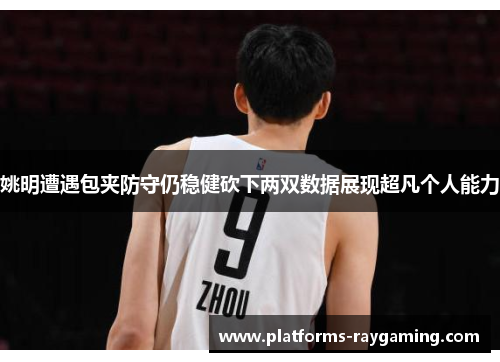 姚明遭遇包夹防守仍稳健砍下两双数据展现超凡个人能力 姚明遭遇包夹防守仍稳健砍下两双数据展现超凡个人能力