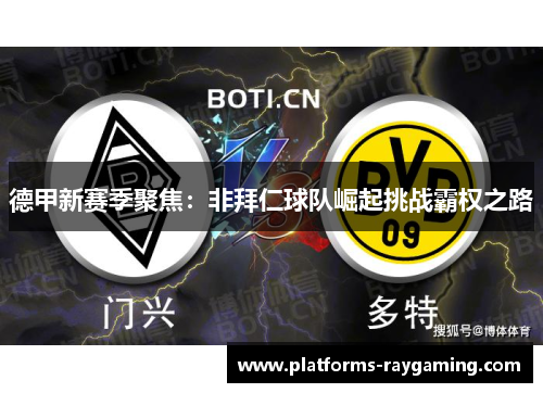 德甲新赛季聚焦:非拜仁球队崛起挑战霸权之路 德甲新赛季聚焦:非拜仁球队崛起挑战霸权之路
