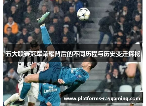 五大联赛冠军荣耀背后的不同历程与历史变迁探秘 五大联赛冠军荣耀背后的不同历程与历史变迁探秘