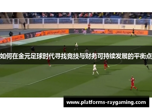 如何在金元足球时代寻找竞技与财务可持续发展的平衡点