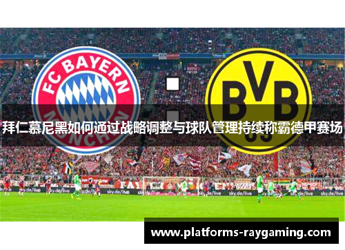 拜仁慕尼黑如何通过战略调整与球队管理持续称霸德甲赛场