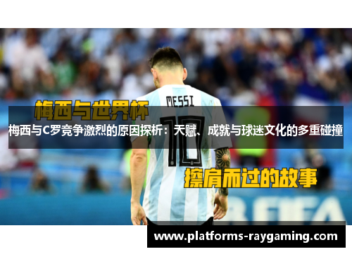 梅西与C罗竞争激烈的原因探析：天赋、成就与球迷文化的多重碰撞