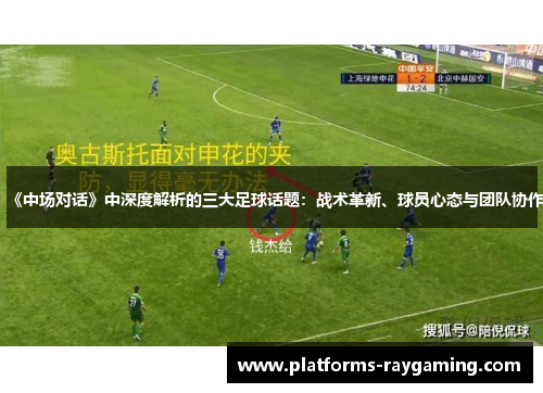 《中场对话》中深度解析的三大足球话题:战术革新、球员心态与团队协作 《中场对话》中深度解析的三大足球话题:战术革新、球员心态与团队协作