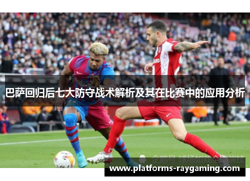 巴萨回归后七大防守战术解析及其在比赛中的应用分析