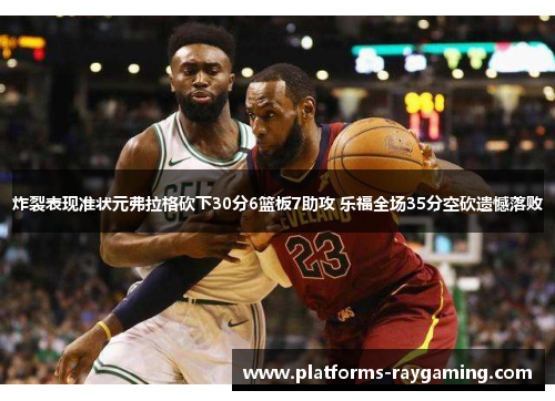 炸裂表现准状元弗拉格砍下30分6篮板7助攻 乐福全场35分空砍遗憾落败