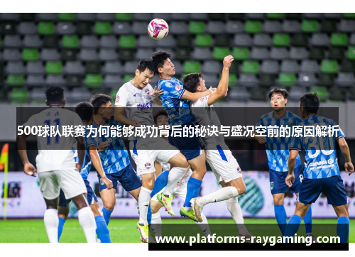 500球队联赛为何能够成功背后的秘诀与盛况空前的原因解析 500球队联赛为何能够成功背后的秘诀与盛况空前的原因解析
