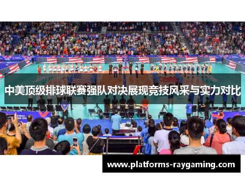 中美顶级排球联赛强队对决展现竞技风采与实力对比