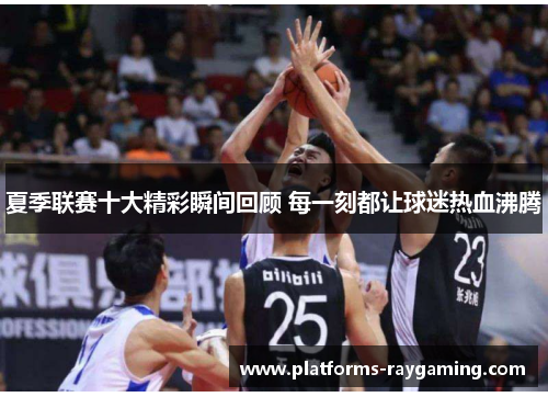 夏季联赛十大精彩瞬间回顾 每一刻都让球迷热血沸腾