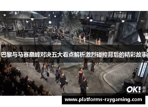 巴黎与马赛巅峰对决五大看点解析激烈碰撞背后的精彩故事