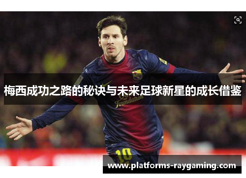 梅西成功之路的秘诀与未来足球新星的成长借鉴