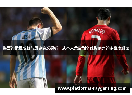 梅西的足坛成就与历史意义探析：从个人荣誉到全球影响力的多维度解读