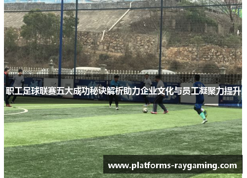 职工足球联赛五大成功秘诀解析助力企业文化与员工凝聚力提升 职工足球联赛五大成功秘诀解析助力企业文化与员工凝聚力提升