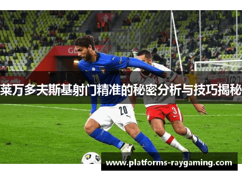 莱万多夫斯基射门精准的秘密分析与技巧揭秘