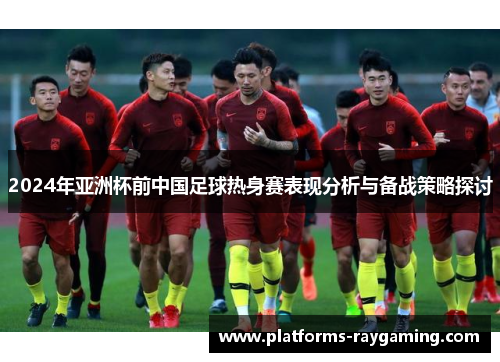 2024年亚洲杯前中国足球热身赛表现分析与备战策略探讨