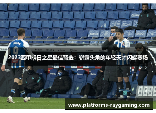 2023西甲明日之星最佳预选：崭露头角的年轻天才闪耀赛场