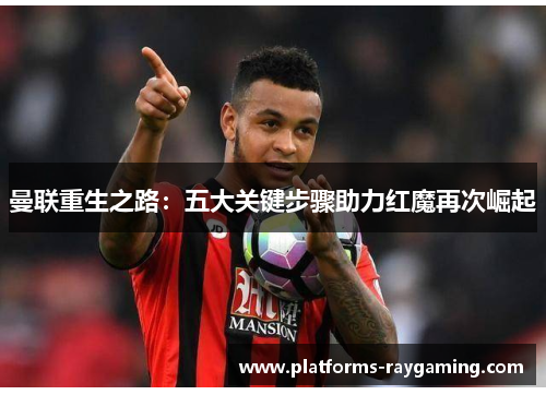 曼联重生之路：五大关键步骤助力红魔再次崛起