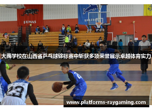 大禹学校在山西省乒乓球锦标赛中斩获多项荣誉展示卓越体育实力