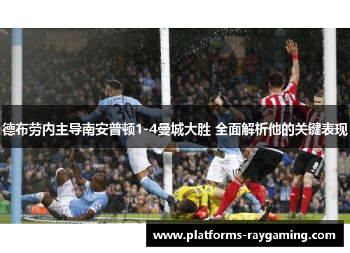 德布劳内主导南安普顿1-4曼城大胜 全面解析他的关键表现