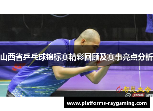 山西省乒乓球锦标赛精彩回顾及赛事亮点分析
