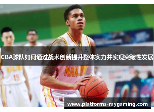 CBA球队如何通过战术创新提升整体实力并实现突破性发展