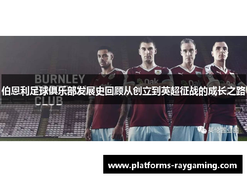 伯恩利足球俱乐部发展史回顾从创立到英超征战的成长之路