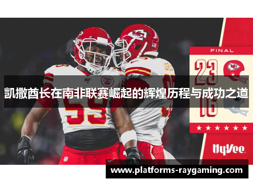 凯撒酋长在南非联赛崛起的辉煌历程与成功之道