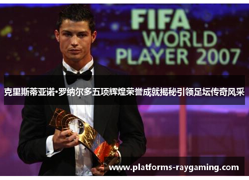 克里斯蒂亚诺·罗纳尔多五项辉煌荣誉成就揭秘引领足坛传奇风采