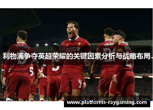利物浦争夺英超荣耀的关键因素分析与战略布局