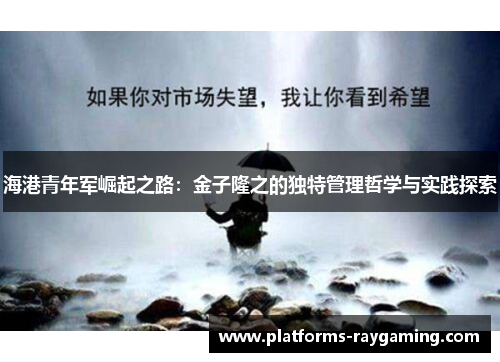 海港青年军崛起之路：金子隆之的独特管理哲学与实践探索