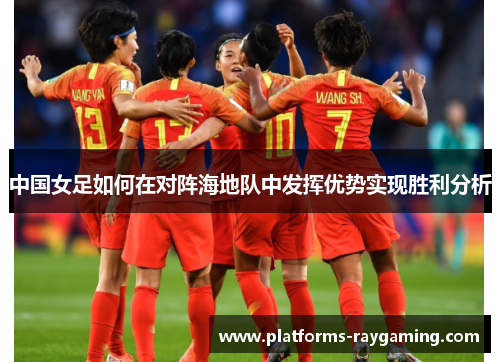 中国女足如何在对阵海地队中发挥优势实现胜利分析