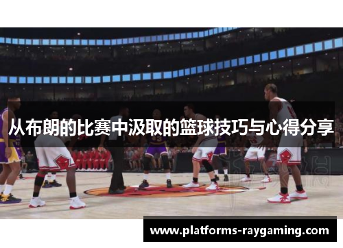 从布朗的比赛中汲取的篮球技巧与心得分享