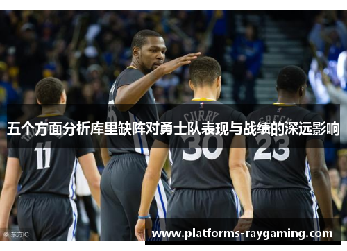 五个方面分析库里缺阵对勇士队表现与战绩的深远影响