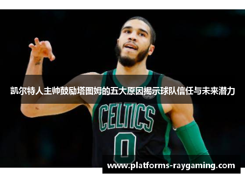 凯尔特人主帅鼓励塔图姆的五大原因揭示球队信任与未来潜力