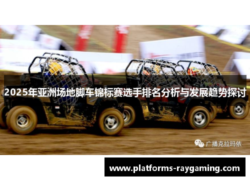 2025年亚洲场地脚车锦标赛选手排名分析与发展趋势探讨