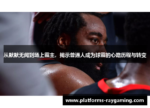 从默默无闻到场上霸主，揭示普通人成为球霸的心路历程与转变