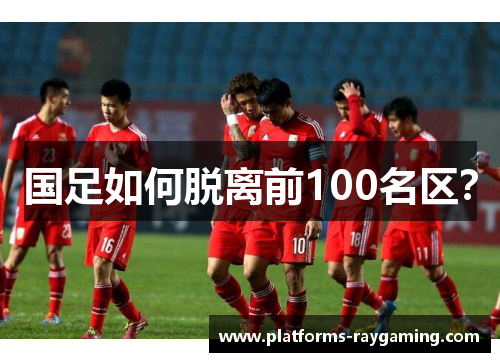 国足如何脱离前100名区？