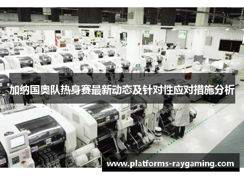 加纳国奥队热身赛最新动态及针对性应对措施分析 加纳国奥队热身赛最新动态及针对性应对措施分析