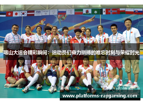 喀山大运会精彩瞬间：运动员们奋力拼搏的难忘时刻与荣耀时光