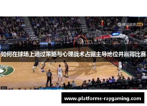 如何在球场上通过策略与心理战术占据主导地位并赢得比赛