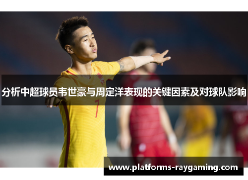分析中超球员韦世豪与周定洋表现的关键因素及对球队影响